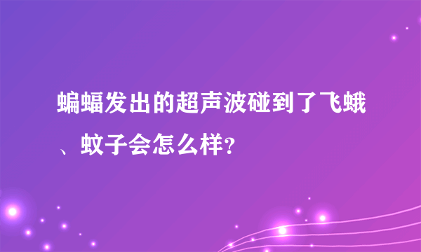 蝙蝠发出的超声波碰到了飞蛾、蚊子会怎么样？