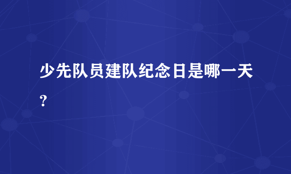 少先队员建队纪念日是哪一天？