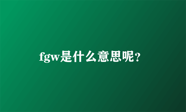 fgw是什么意思呢？