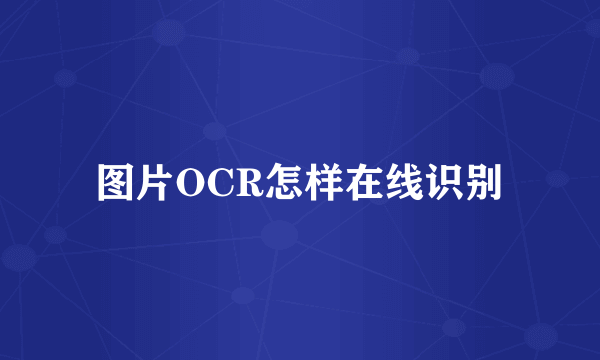 图片OCR怎样在线识别