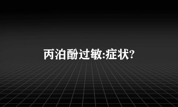 丙泊酚过敏:症状?