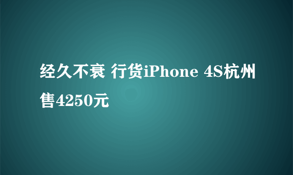 经久不衰 行货iPhone 4S杭州售4250元