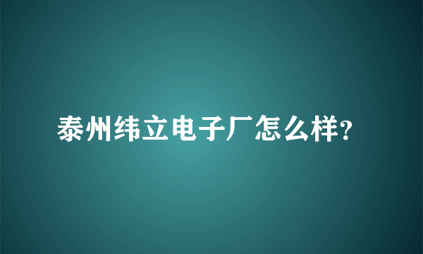 泰州纬立电子厂怎么样？