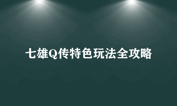 七雄Q传特色玩法全攻略