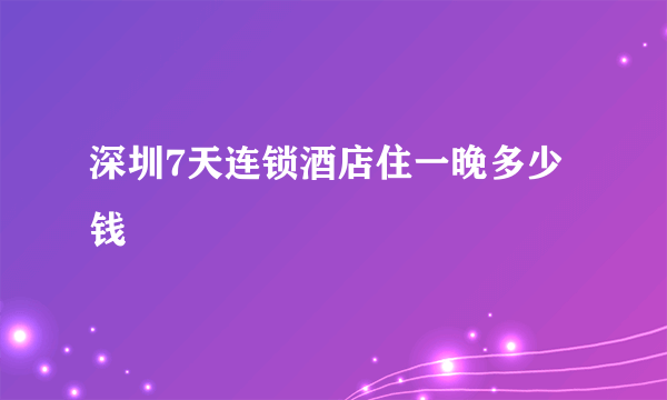 深圳7天连锁酒店住一晚多少钱