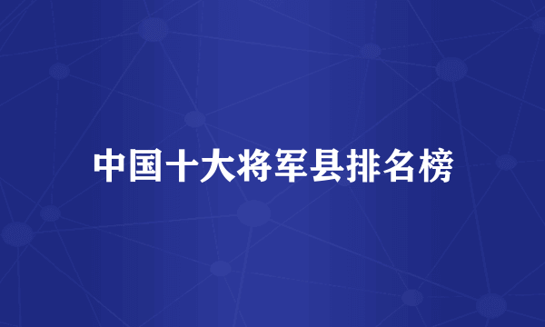 中国十大将军县排名榜