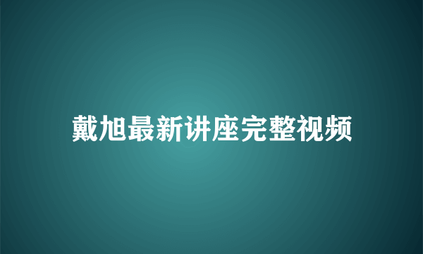 戴旭最新讲座完整视频