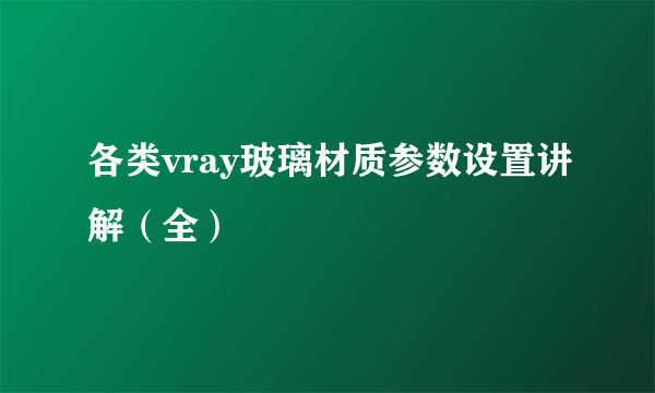 各类vray玻璃材质参数设置讲解（全）