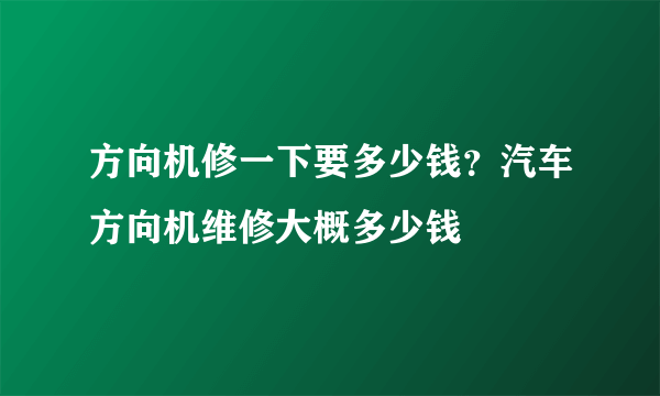 方向机修一下要多少钱？汽车方向机维修大概多少钱