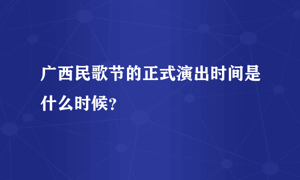 广西民歌节的正式演出时间是什么时候？