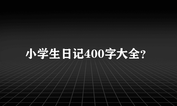 小学生日记400字大全？