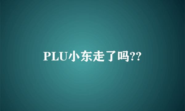 PLU小东走了吗??