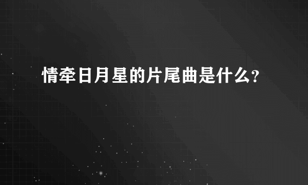 情牵日月星的片尾曲是什么？