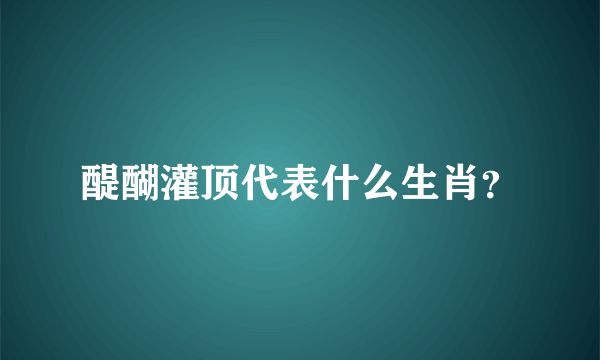 醍醐灌顶代表什么生肖？