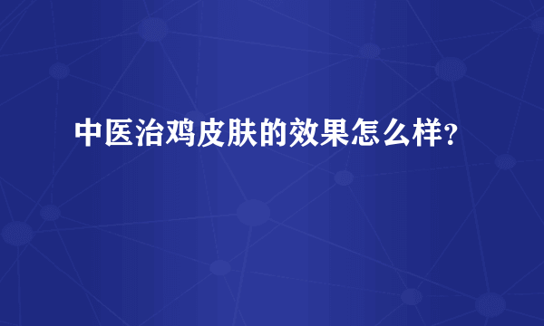 中医治鸡皮肤的效果怎么样？