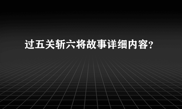 过五关斩六将故事详细内容？