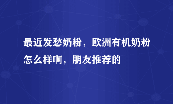 最近发愁奶粉，欧洲有机奶粉怎么样啊，朋友推荐的