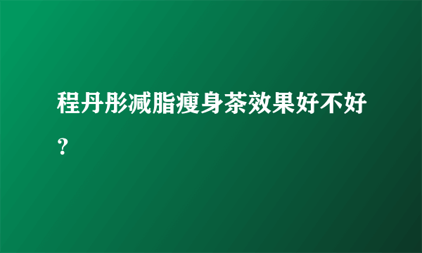 程丹彤减脂瘦身茶效果好不好？