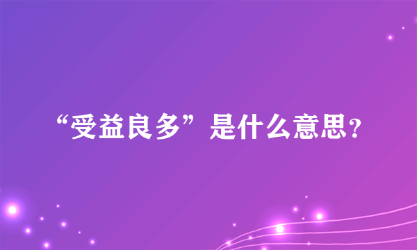 “受益良多”是什么意思？