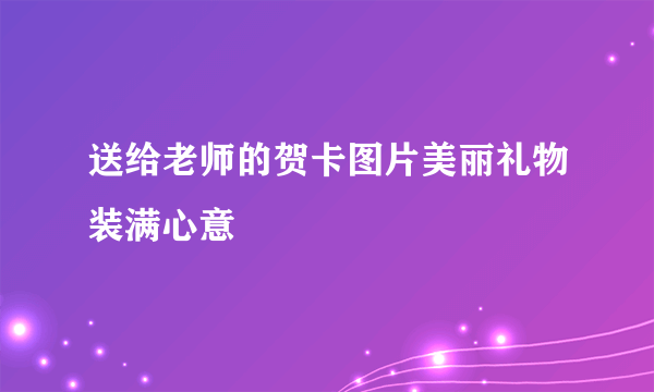 送给老师的贺卡图片美丽礼物装满心意