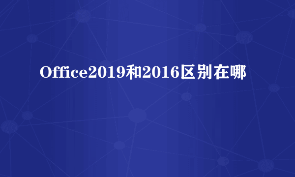 Office2019和2016区别在哪