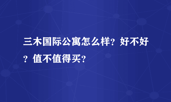 三木国际公寓怎么样？好不好？值不值得买？