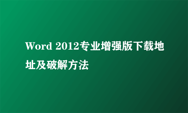 Word 2012专业增强版下载地址及破解方法