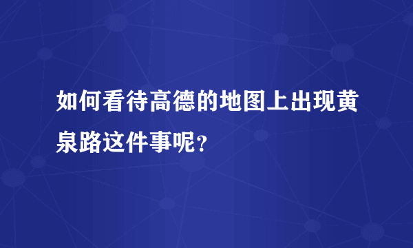 如何看待高德的地图上出现黄泉路这件事呢？