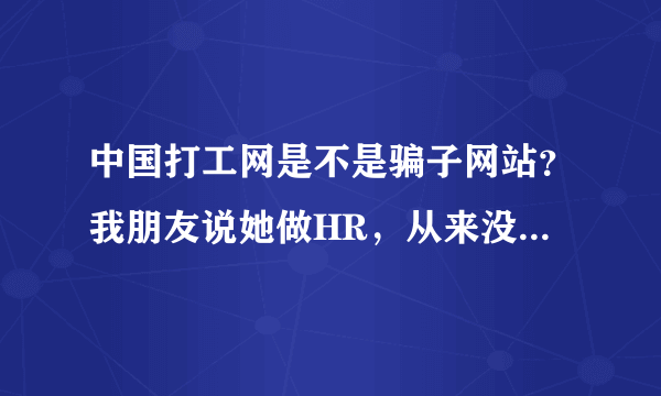 中国打工网是不是骗子网站？我朋友说她做HR，从来没有在中国打工网刊登过招聘，却有人说她们公司在招聘。