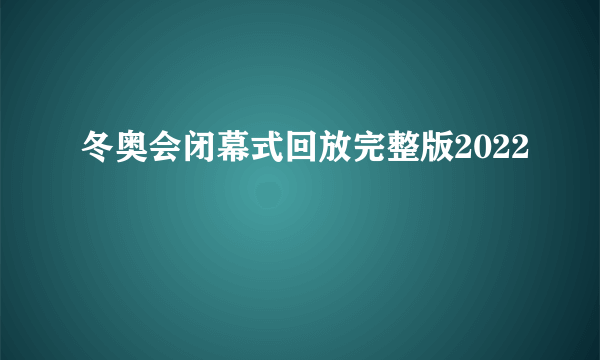 冬奥会闭幕式回放完整版2022