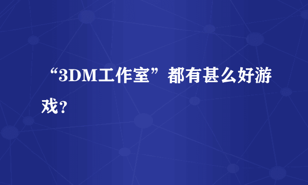 “3DM工作室”都有甚么好游戏？