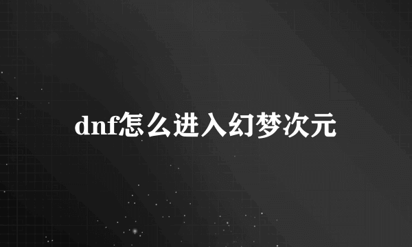 dnf怎么进入幻梦次元