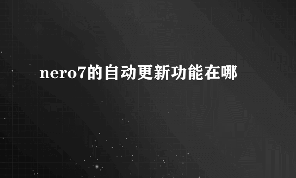 nero7的自动更新功能在哪