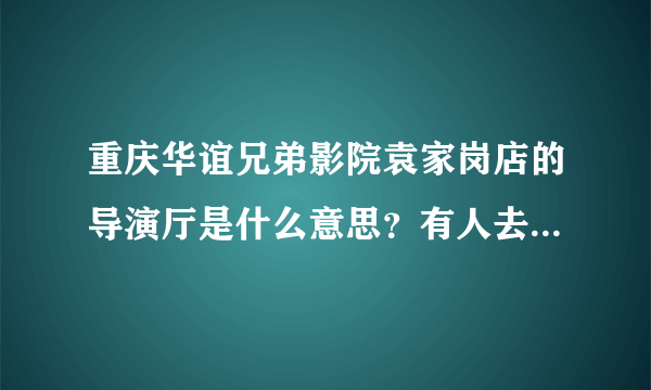 重庆华谊兄弟影院袁家岗店的导演厅是什么意思？有人去过导演厅吗？