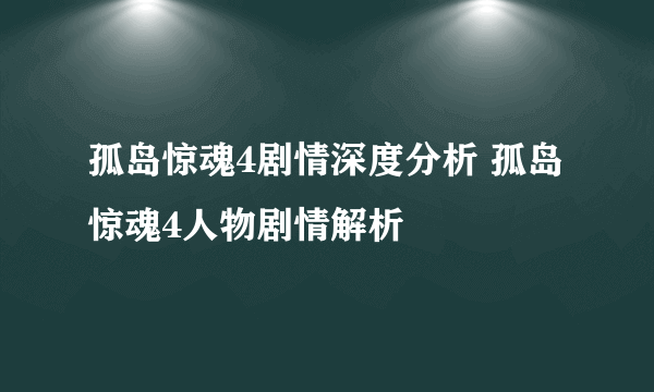 孤岛惊魂4剧情深度分析 孤岛惊魂4人物剧情解析