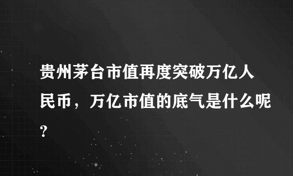 贵州茅台市值再度突破万亿人民币，万亿市值的底气是什么呢？