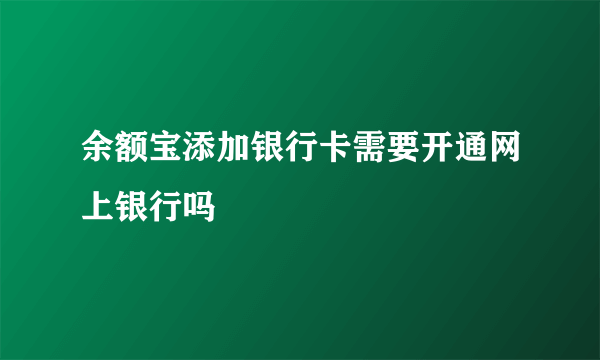 余额宝添加银行卡需要开通网上银行吗