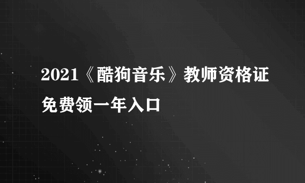 2021《酷狗音乐》教师资格证免费领一年入口