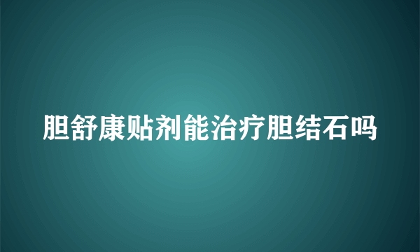 胆舒康贴剂能治疗胆结石吗