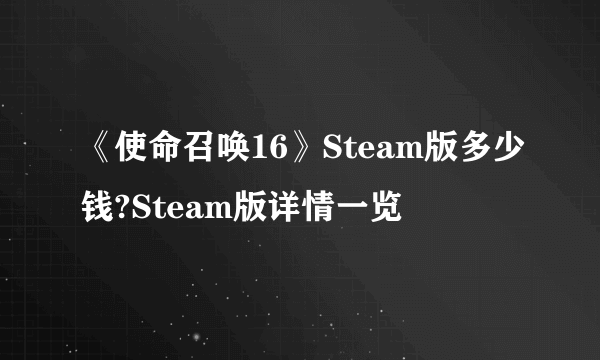 《使命召唤16》Steam版多少钱?Steam版详情一览