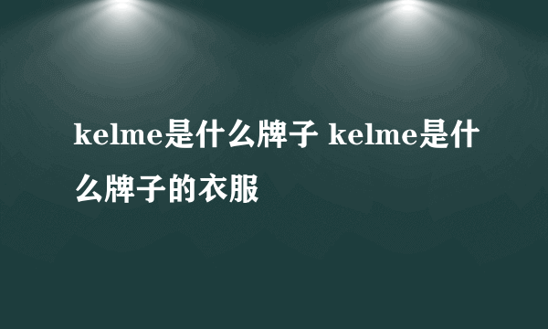 kelme是什么牌子 kelme是什么牌子的衣服