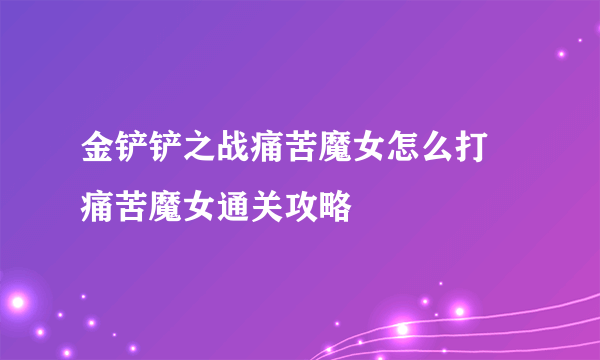 金铲铲之战痛苦魔女怎么打 痛苦魔女通关攻略