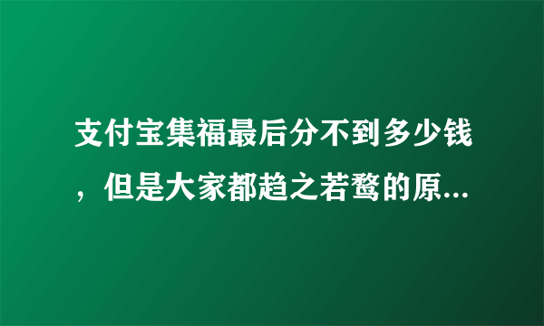 支付宝集福最后分不到多少钱，但是大家都趋之若鹜的原因是什么呢？