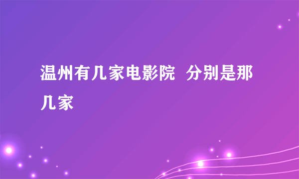 温州有几家电影院  分别是那几家