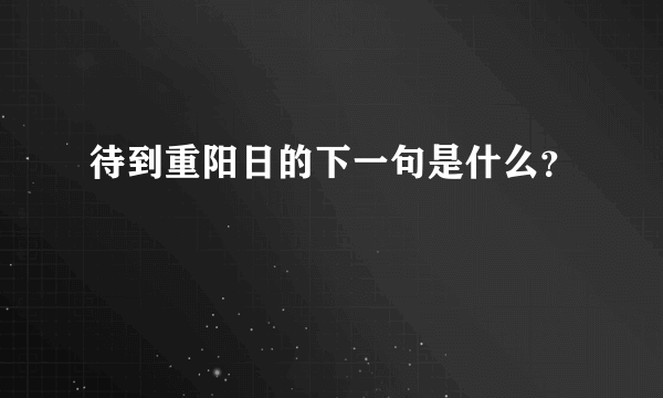 待到重阳日的下一句是什么？