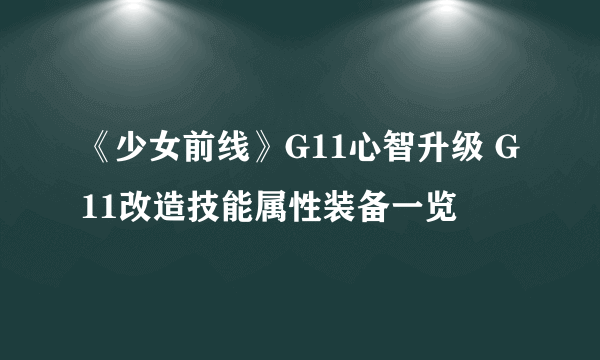 《少女前线》G11心智升级 G11改造技能属性装备一览