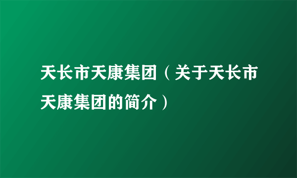 天长市天康集团（关于天长市天康集团的简介）