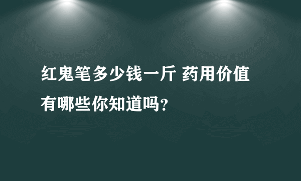 红鬼笔多少钱一斤 药用价值有哪些你知道吗？