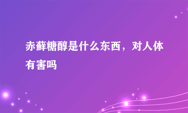 赤藓糖醇是什么东西，对人体有害吗