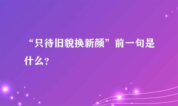 “只待旧貌换新颜”前一句是什么？